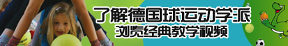 插B大鸡巴啊啊啊色色色了解德国球运动学派，浏览经典教学视频。